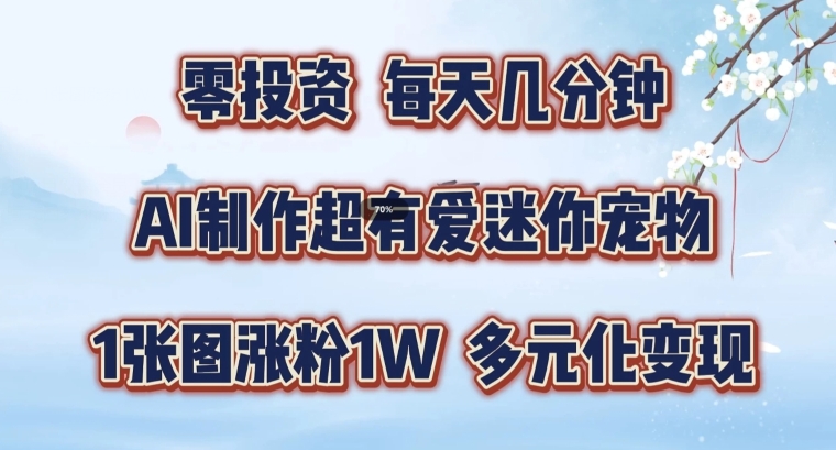 AI制作超有爱迷你宠物玩法，1张图涨粉1W，多元化变现，手把手交给你-木木创业基地项目网