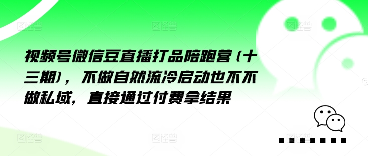 视频号微信豆直播打品陪跑营(十三期)，‮做不‬自‮流然‬冷‮动启‬也不不做私域，‮接直‬通‮付过‬费拿结果-木木创业基地项目网