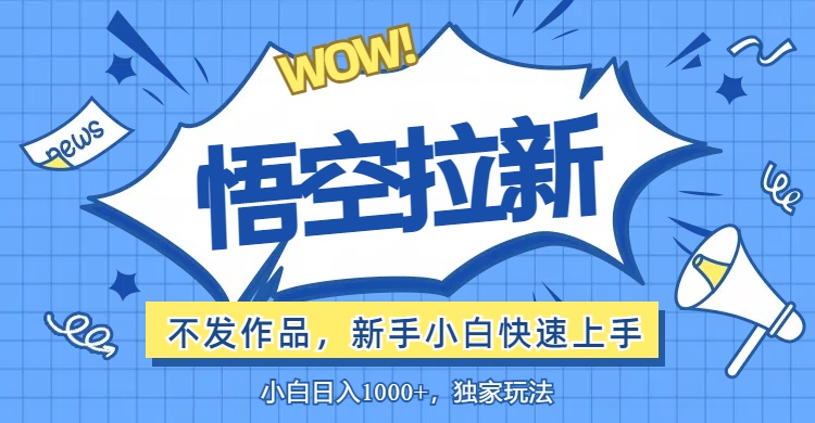 （12243期）悟空拉新最新玩法，无需作品暴力出单，小白快速上手-木木创业基地项目网