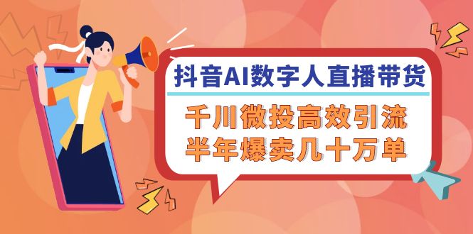 抖音AI数字人直播带货，千川微投高效引流，半年爆卖几十万单-木木创业基地项目网