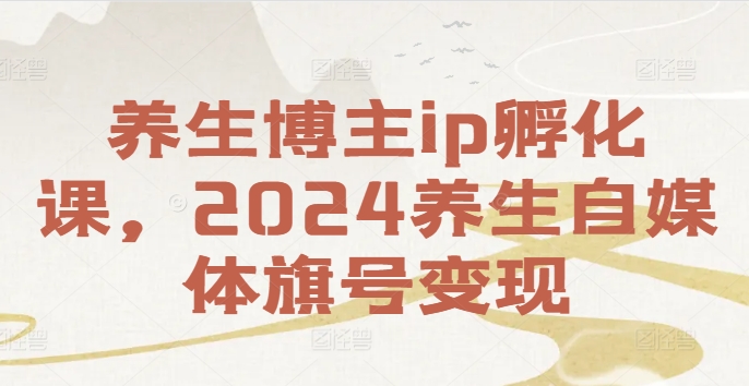 养生博主ip孵化课，2024养生自媒体旗号变现-木木创业基地项目网