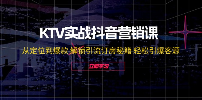 （12261期）KTV实战抖音营销课：从定位到爆款 解锁引流订房秘籍 轻松引爆客源-无水印-木木创业基地项目网