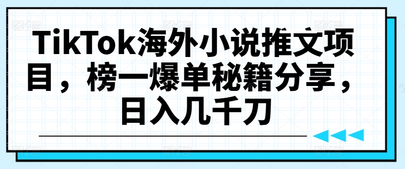 TikTok海外小说推文项目，榜一爆单秘籍分享，日入几千刀-木木创业基地项目网