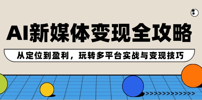 （12277期）AI新媒体变现全攻略：从定位到盈利，玩转多平台实战与变现技巧-木木创业基地项目网