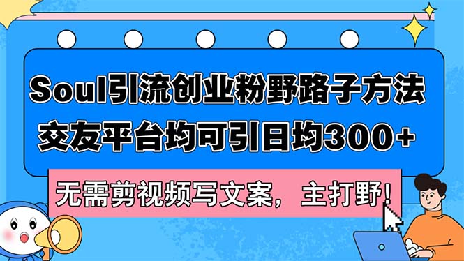 （12281期）Soul引流创业粉野路子方法，交友平台均可引日均300+，无需剪视频写文案…-木木创业基地项目网