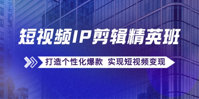 短视频IP剪辑精英班：复刻爆款秘籍，打造个性化爆款 实现短视频变现-木木创业基地项目网