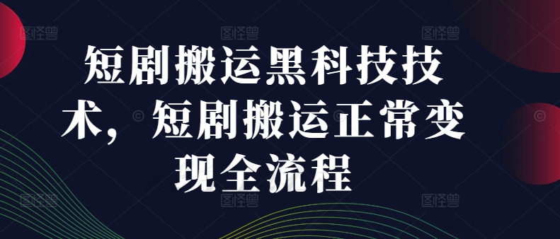 短剧搬运黑科技技术，短剧搬运正常变现全流程-木木创业基地项目网