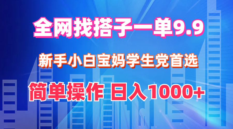 （12295期）全网找搭子1单9.9 新手小白宝妈学生党首选 简单操作 日入1000+-木木创业基地项目网