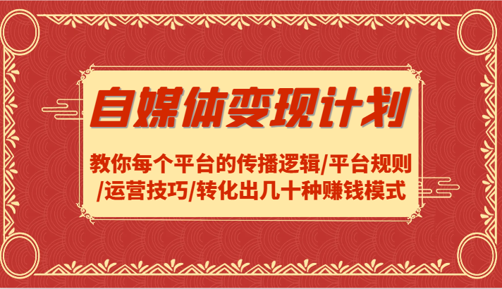 自媒体变现计划-教你每个平台的传播逻辑/平台规则/运营技巧/转化出几十种赚钱模式-木木创业基地项目网