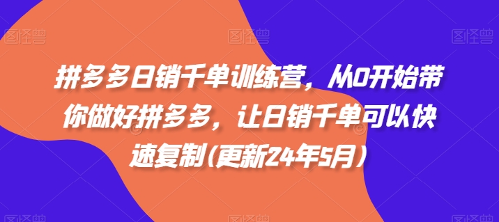 拼多多日销千单训练营，从0开始带你做好拼多多，让日销千单可以快速复制(更新24年8月)-木木创业基地项目网