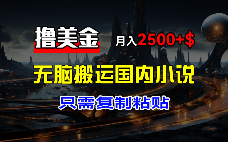 （12303期）最新撸美金项目，搬运国内小说爽文，只需复制粘贴，稿费月入2500+美金…-木木创业基地项目网