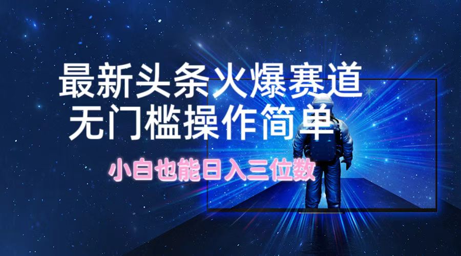 （12300期）最新头条火爆赛道，无门槛操作简单，小白也能日入三位数-木木创业基地项目网