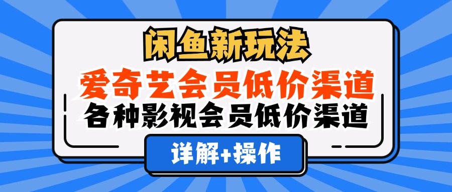 （12320期）闲鱼新玩法，爱奇艺会员低价渠道，各种影视会员低价渠道详解-木木创业基地项目网