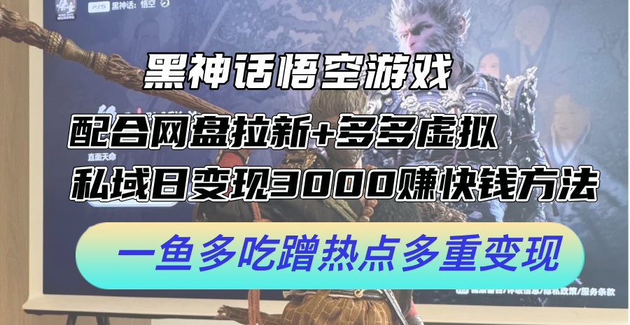 （12316期）黑神话悟空游戏配合网盘拉新+多多虚拟+私域日变现3000+赚快钱方法。…-木木创业基地项目网