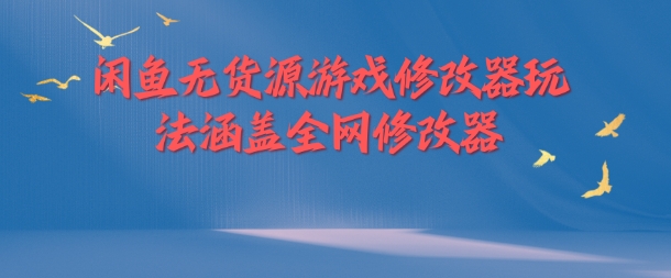 闲鱼无货源游戏修改器玩法涵盖全网修改器-木木创业基地项目网