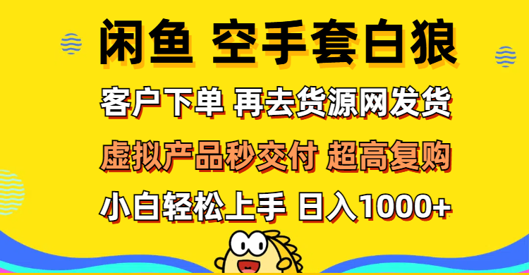 （12334期）闲鱼空手套白狼 客户下单 再去货源网发货 秒交付 高复购 轻松上手 日入…-木木创业基地项目网