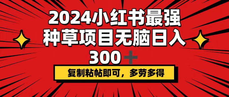 （12336期）2024小红书最强种草项目，无脑日入300+，复制粘帖即可，多劳多得-木木创业基地项目网