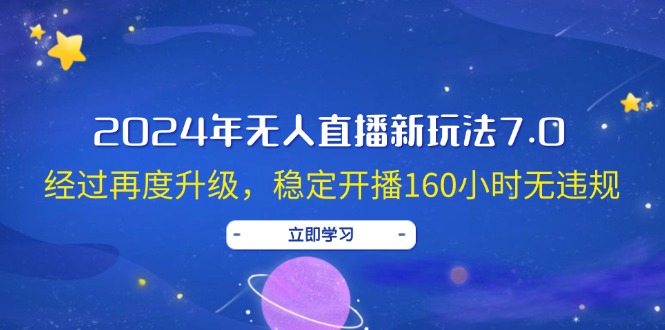 （12341期）2024年无人直播新玩法7.0，经过再度升级，稳定开播160小时无违规，抖音…-木木创业基地项目网