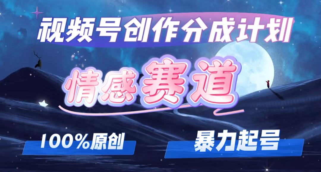 （12342期）详解视频号创作者分成项目之情感赛道，暴力起号，可同步多平台 (附素材)-木木创业基地项目网