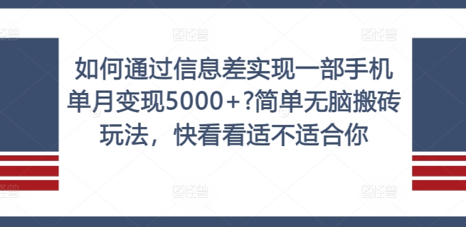 如何通过信息差实现一部手机单月变现5000+?简单无脑搬砖玩法，快看看适不适合你-木木创业基地项目网