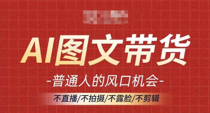 AI图文带货流量新趋势，普通人的风口机会，不直播/不拍摄/不露脸/不剪辑，轻松实现月入过万-木木创业基地项目网