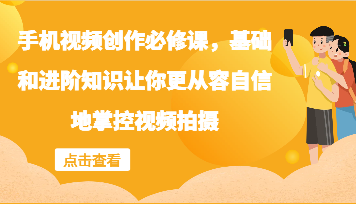 手机视频创作必修课，基础和进阶知识让你更从容自信地掌控视频拍摄-木木创业基地项目网