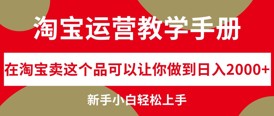 （12351期）淘宝运营教学手册，在淘宝卖这个品可以让你做到日入2000+，新手小白轻…-木木创业基地项目网