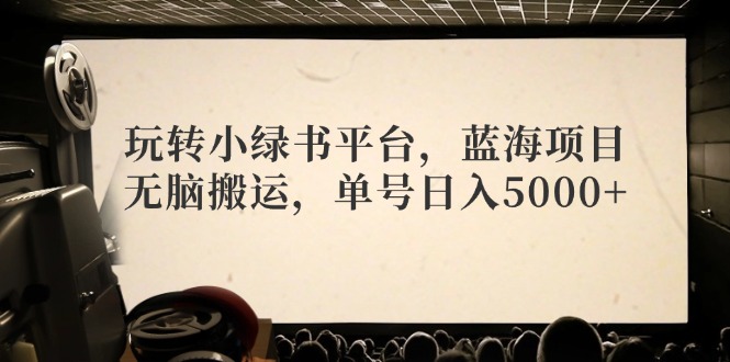 （12366期）玩转小绿书平台，蓝海项目，无脑搬运，单号日入5000+-木木创业基地项目网