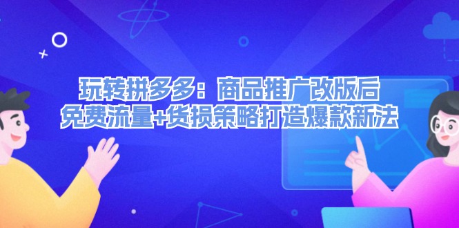 （12363期）玩转拼多多：商品推广改版后，免费流量+货损策略打造爆款新法（无水印）-木木创业基地项目网