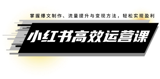 （12369期）小红书高效运营课：掌握爆文制作、流量提升与变现方法，轻松实现盈利-木木创业基地项目网