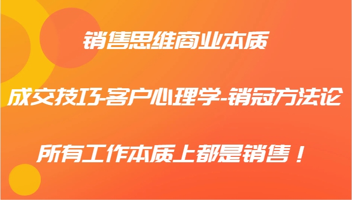 销售思维商业本质-成交技巧-客户心理学-销冠方法论，所有工作本质上都是销售！-木木创业基地项目网