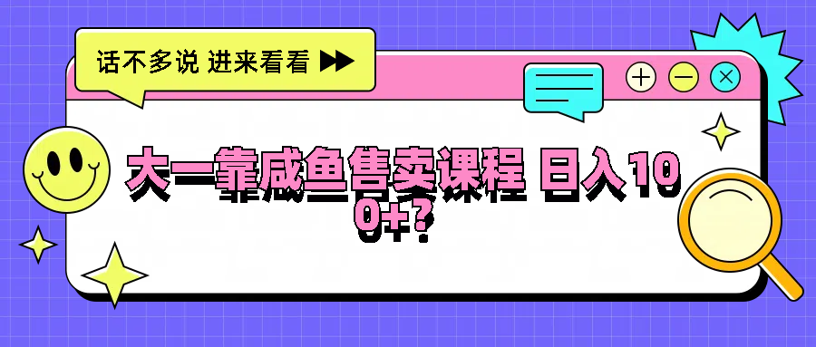 大一靠咸鱼售卖课程日入100+，没有任何门槛，有手就行-木木创业基地项目网