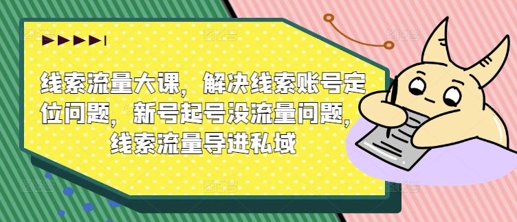 线索流量大课，解决线索账号定位问题，新号起号没流量问题，线索流量导进私域-木木创业基地项目网