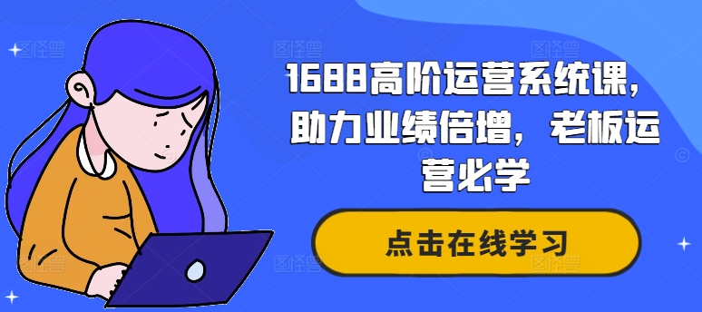 1688高阶运营系统课，助力业绩倍增，老板运营必学-木木创业基地项目网