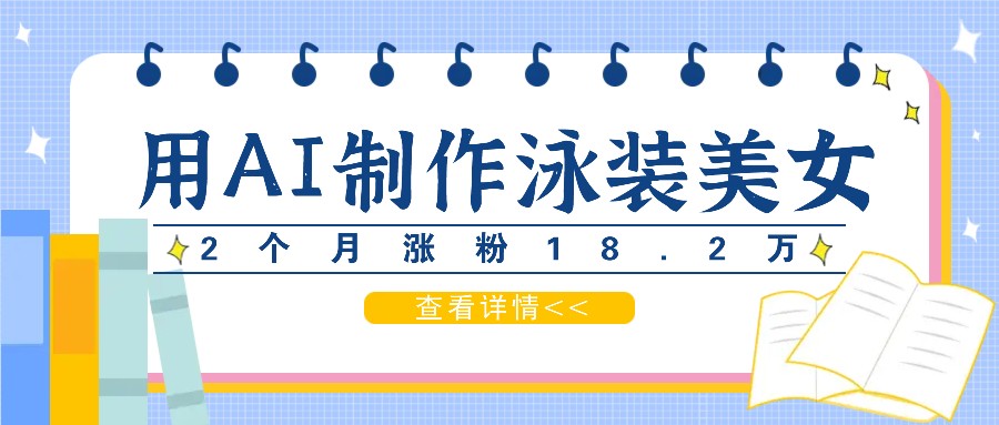 用AI生成泳装美女短视频，2个月涨粉18.2万，多种变现月收益万元-木木创业基地项目网