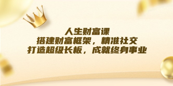 人生财富课：搭建财富框架，精准社交，打造超级长板，成就终身事业-木木创业基地项目网