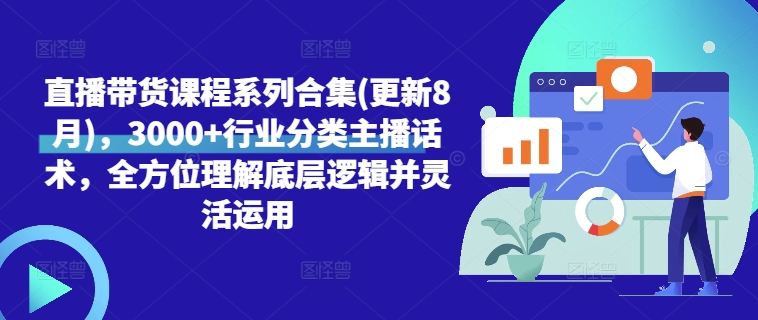 直播带货课程系列合集(更新8月)，3000+行业分类主播话术，全方位理解底层逻辑并灵活运用-木木创业基地项目网