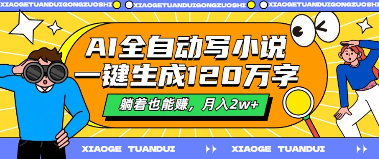 AI全自动写小说，一键生成120万字，躺着也能赚，月入2w+-木木创业基地项目网