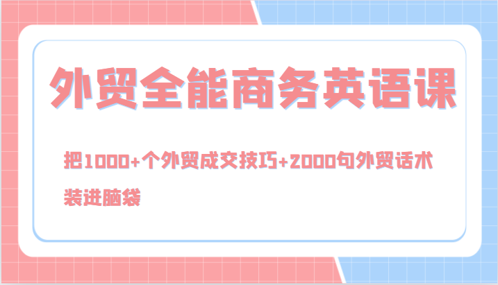 外贸全能商务英语课，把1000+个外贸成交技巧+2000句外贸话术，装进脑袋（144节）-木木创业基地项目网