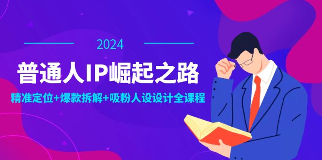 普通人IP崛起之路：打造个人品牌，精准定位+爆款拆解+吸粉人设设计全课程-木木创业基地项目网