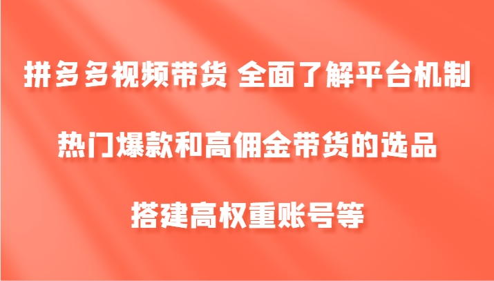 拼多多视频带货 全面了解平台机制、热门爆款和高佣金带货的选品，搭建高权重账号等-木木创业基地项目网