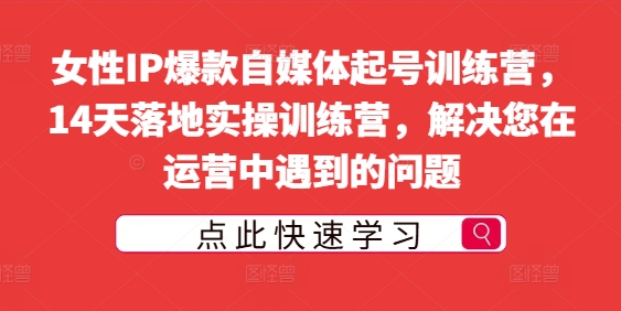 女性IP爆款自媒体起号训练营，14天落地实操训练营，解决您在运营中遇到的问题-木木创业基地项目网