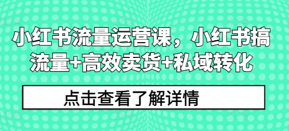 小红书流量运营课，小红书搞流量+高效卖货+私域转化-木木创业基地项目网