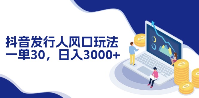 （12418期）抖音发行人风口玩法，一单30，日入3000+-木木创业基地项目网