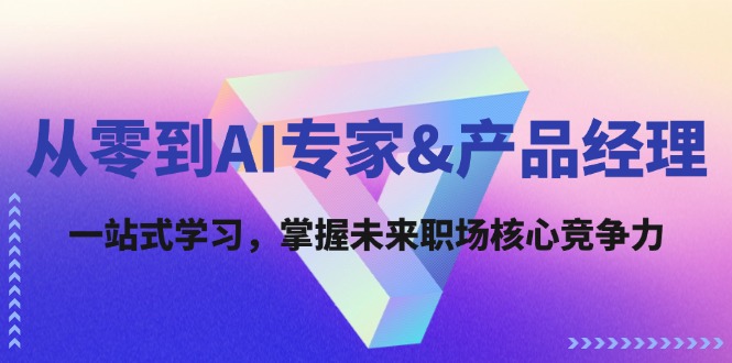 （12426期）从零到AI专家&产品经理：一站式学习，掌握未来职场核心竞争力-木木创业基地项目网