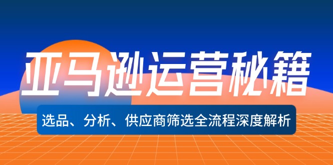 （12425期）亚马逊运营秘籍：选品、分析、供应商筛选全流程深度解析（无水印）-木木创业基地项目网