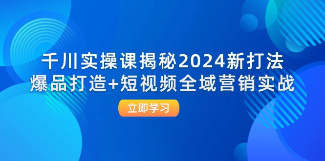 （12424期）千川实操课揭秘2024新打法：爆品打造+短视频全域营销实战-木木创业基地项目网