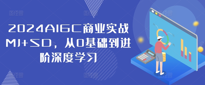 2024AIGC商业实战MJ+SD，从0基础到进阶深度学习-木木创业基地项目网