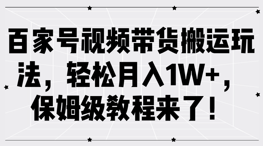 百家号视频带货搬运玩法，轻松月入1W+，保姆级教程来了！-木木创业基地项目网