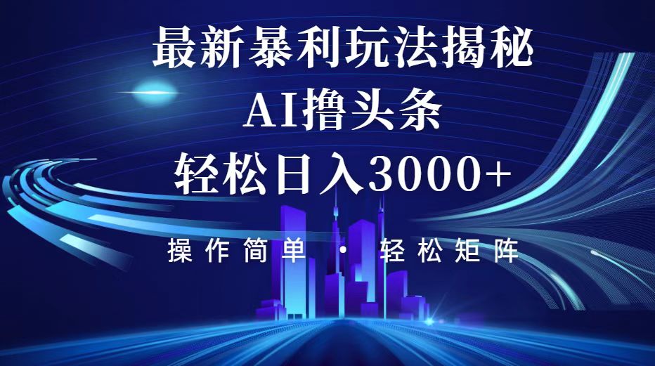 （12435期）今日头条最新暴利玩法揭秘，轻松日入3000+-木木创业基地项目网